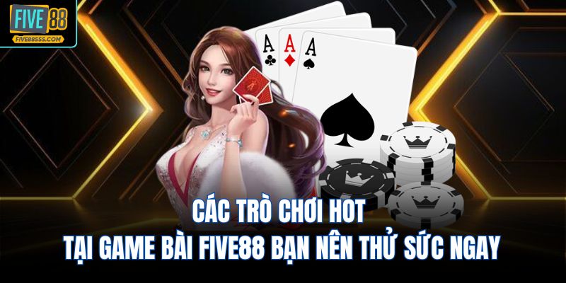 Các trò chơi hot tại game bài FIVE88 bạn nên thử sức ngay