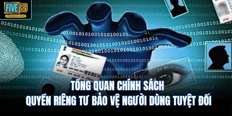Tổng quan chính sách quyền riêng tư bảo vệ người dùng tuyệt đối