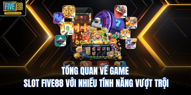 Tổng quan về game slot FIVE88 với nhiều tính năng vượt trội