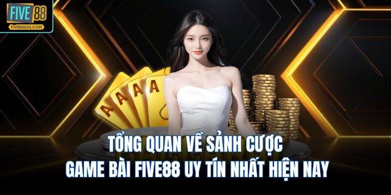 Tổng quan về sảnh cược game bài FIVE88 uy tín nhất hiện nay