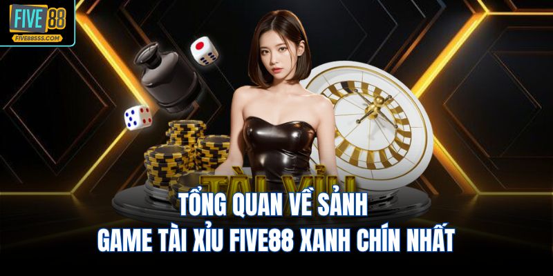 Tổng quan về sảnh game tài xỉu FIVE88 xanh chín nhất