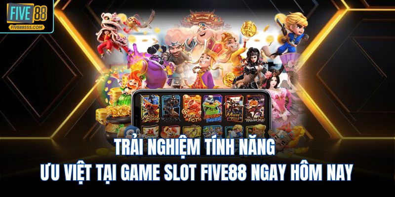 Trải nghiệm tính năng ưu việt tại game slot FIVE88 ngay hôm nay